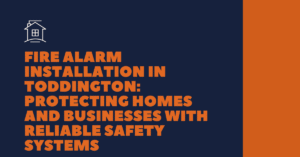 Fire Alarm Installation in Toddington: Protecting Homes and Businesses with Reliable Safety Systems