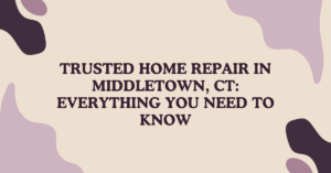 Trusted Home Repair in Middletown, CT: Everything You Need to Know
