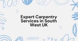 Expert Carpentry Services in South West UK Crafting Quality and Character into Every Corner