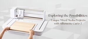 Exploring the Possibilities: Unique Mixed Media Projects with Silhouette Curio 2