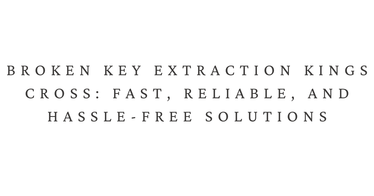 Broken Key Extraction Kings Cross: Fast, Reliable, and Hassle-Free Solutions Introduction: When a Key Breaks, Time is Everything