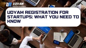 Udyam Registration for Startups What You Need to Know