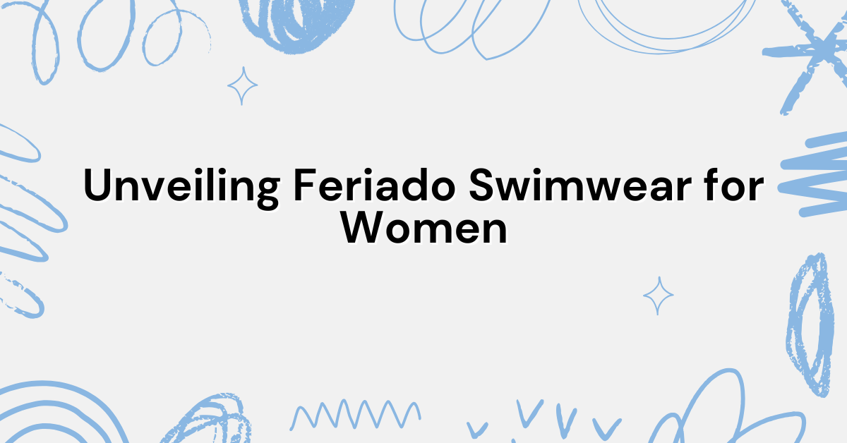 Unveiling Feriado Swimwear for Women