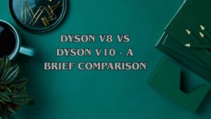 Dyson V8 vs Dyson V10 - A Brief Comparison (1)
