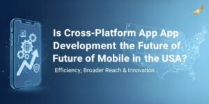 Is Cross-Platform App Development the Future of Mobile Apps in the USA